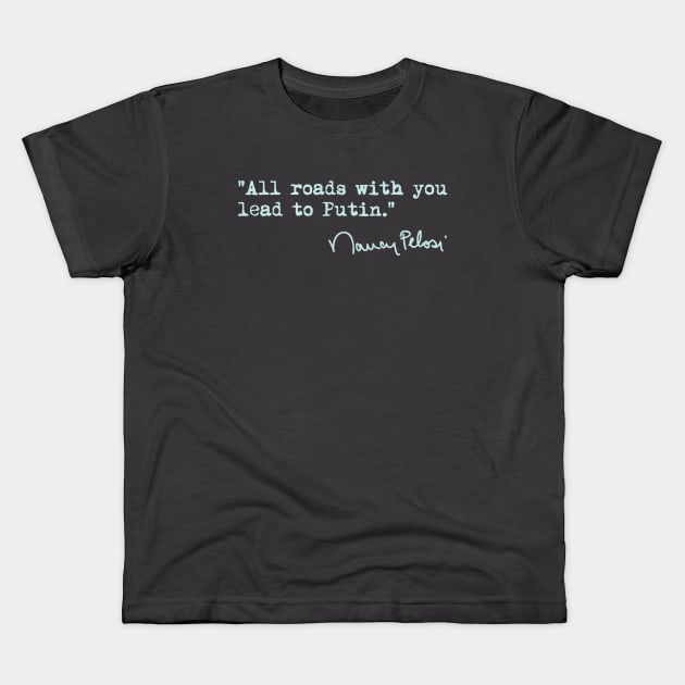 All roads with you lead to Putin. - Nancy pelosi Kids T-Shirt by skittlemypony